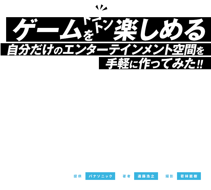 ゲームをトコトン楽しめる自分だけのエンターテインメント空間を手軽に作ってみた！